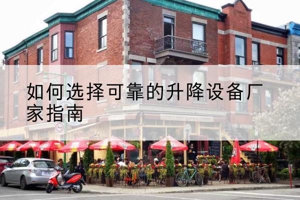 富川电动升降机厂家-如何选择可靠的升降设备厂家指南