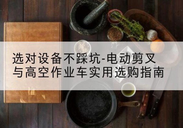 富川电动剪叉升降平台怎么选-选对设备不踩坑-电动剪叉与高空作业车实用选购指南