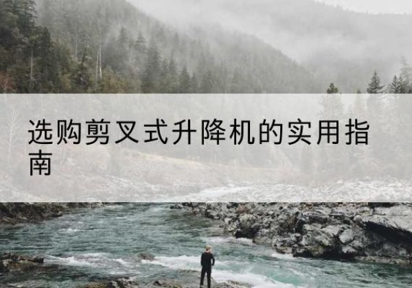 富川剪叉式升降机怎么选-选购剪叉式升降机的实用指南