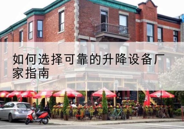富川电动升降机厂家-如何选择可靠的升降设备厂家指南